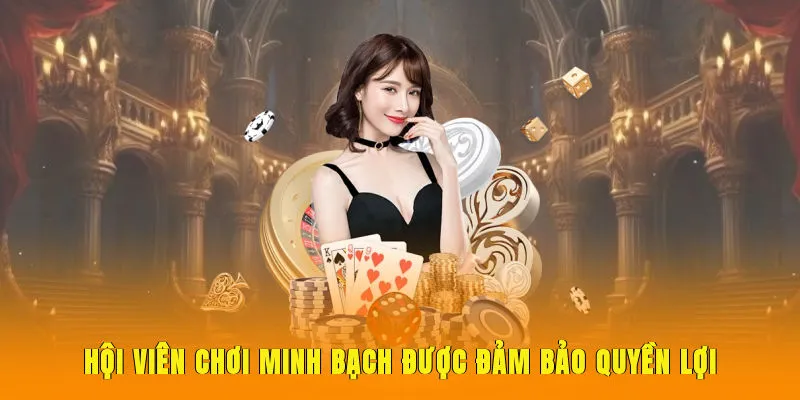 Hội viên chơi minh bạch được đảm bảo quyền lợi