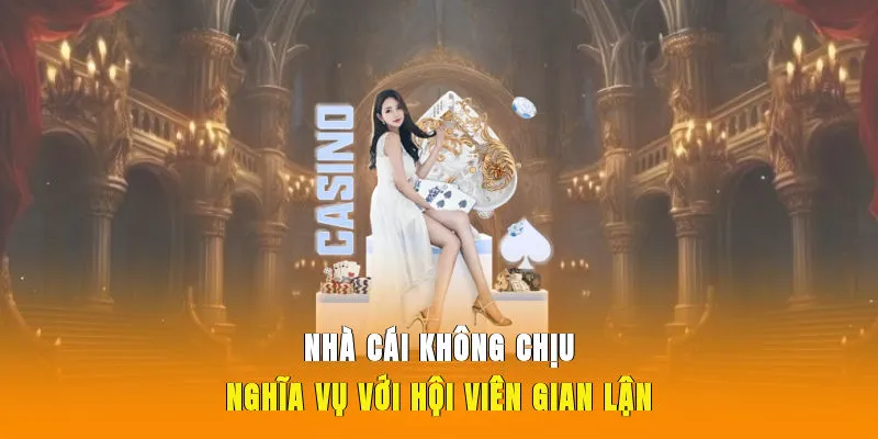 Nhà cái không chịu nghĩa vụ với hội viên gian lận
