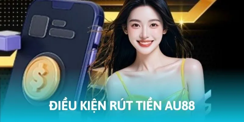 Điều kiện bắt buộc để rút tiền AU88